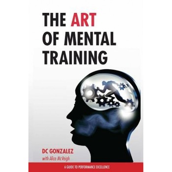 The Art of Mental Training - A Guide to Performance Excellence (Classic Edition), DC Gonzalez (Author) The Art of Mental Training - A Guide to Performance Excellence (Classic Edition), DC Gonzalez (Author)