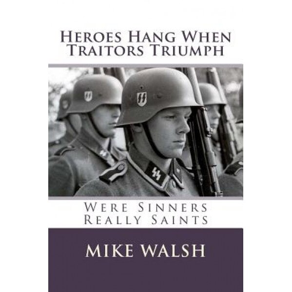 Heroes Hang When Traitors Triumph: Heroes Hang When Traitors Triumph Questions the Wisdom of Defaming Europe's Most Gifted Men Simply Because They Opp, Mike Walsh (Author)