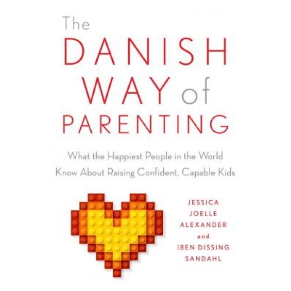 The Danish Way of Parenting: What the Happiest People in the World Know about Raising Confident, Capable Kids, Jessica Joelle Alexander (Author)