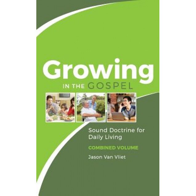 Growing in the Gospel: Sound Doctrine for Daily Living (Combined Volume), Jason Van Vliet (Author)