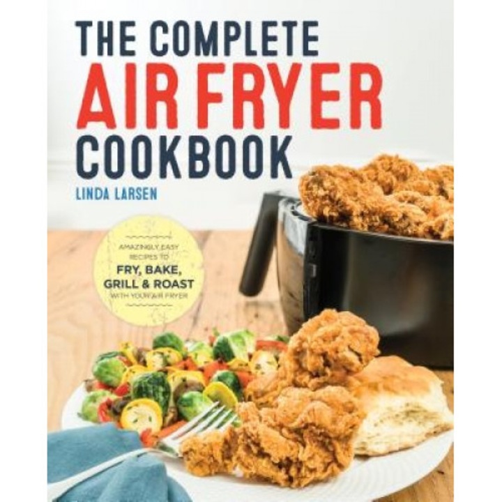 The Complete Air Fryer Cookbook: Amazingly Easy Recipes to Fry, Bake, Grill, and Roast with Your Air Fryer, Linda Larsen (Author)