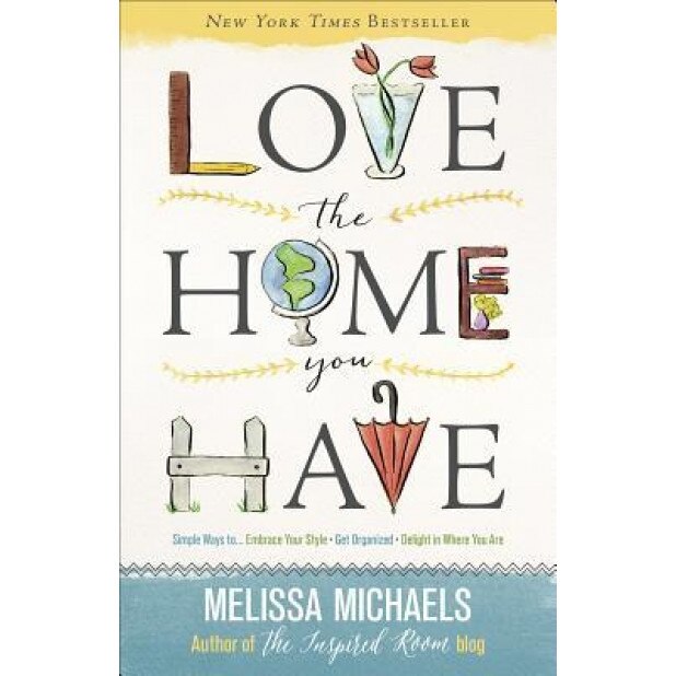 Love the Home You Have: Simple Ways To...Embrace Your Style *Get Organized *Delight in Where You Are, Melissa Michaels (Author)