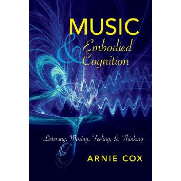 Music and Embodied Cognition: Listening, Moving, Feeling, and Thinking, Arnie Cox (Author)