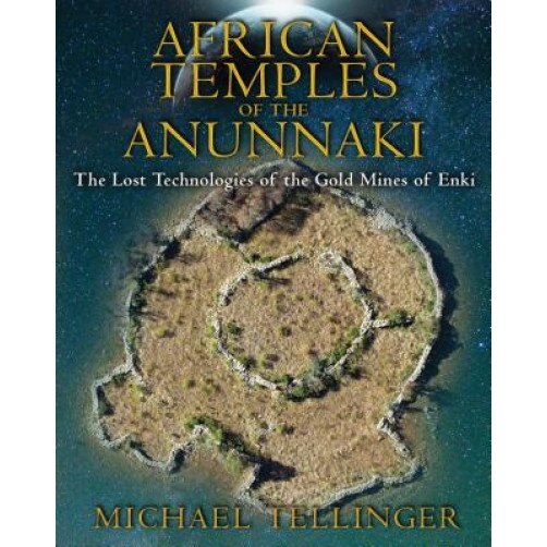 African Temples of the Anunnaki: The Lost Technologies of the Gold Mines of Enki - Michael Tellinger (Author)
