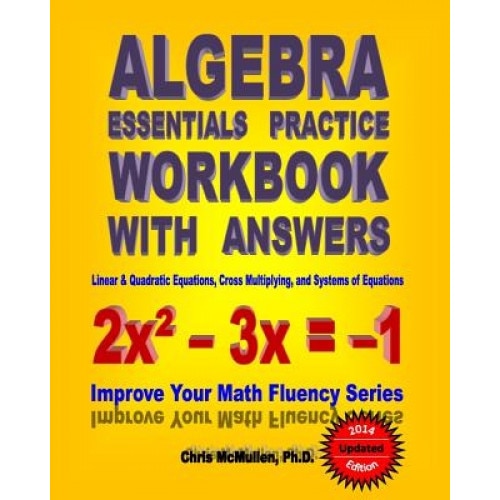 Algebra Essentials Practice Workbook with Answers: Linear & Quadratic Equations, Cross Multiplying, and Systems of Equations, Chris McMullen Ph. D. (Author)