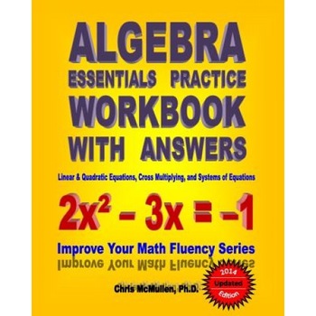 Algebra Essentials Practice Workbook with Answers: Linear & Quadratic Equations, Cross Multiplying, and Systems of Equations, Chris McMullen Ph. D. (Author) Algebra Essentials Practice Workbook with Answers: Linear & Quadratic Equations, Cross Multiplying, and Systems of Equations, Chris McMullen Ph. D. (Author)