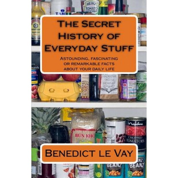 The Secret History of Everyday Stuff: Astounding, Fascinating or Remarkable Facts about Your Daily Life, Benedict Le Vay (Author)
