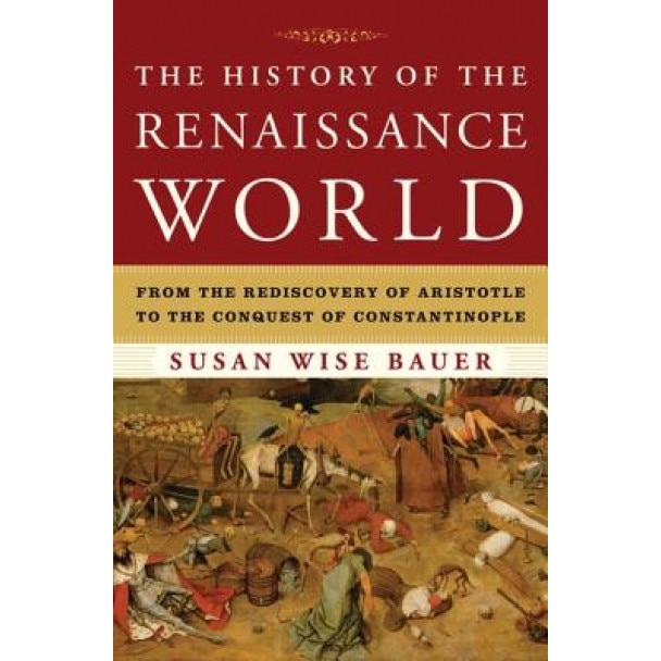 The History of the Renaissance World: From the Rediscovery of Aristotle to the Conquest of Constantinople, Susan Wise Bauer (Author)