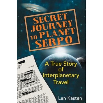 Secret Journey to Planet Serpo: A True Story of Interplanetary Travel - Len Kasten (Author) Secret Journey to Planet Serpo: A True Story of Interplanetary Travel - Len Kasten (Author)