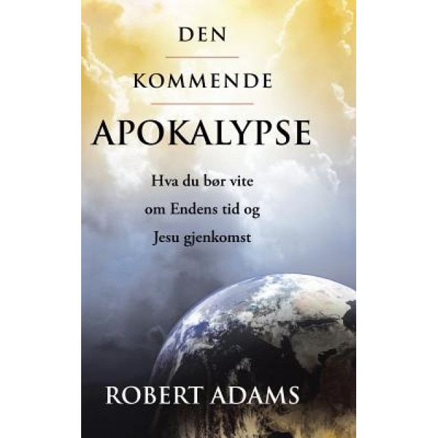 Den Kommende Apokalypse: Hva Du Bor Vite Om Endens Tid Og Jesu Gjenkomst, Robert, Sailor Adams (Author)