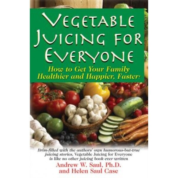 Vegetable Juicing for Everyone: How to Get Your Family Healther and Happier, Faster!, Andrew W. Saul (Author)