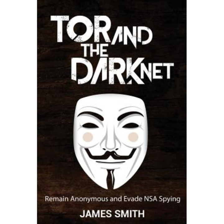 Tor and the Dark Net: Remain Anonymous and Evade Nsa Spying - James Smith (Author)