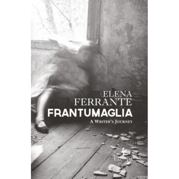 Frantumaglia: An Author's Journey Told Through Letters, Interviews, and Occasional Writings, Elena Ferrante (Author)