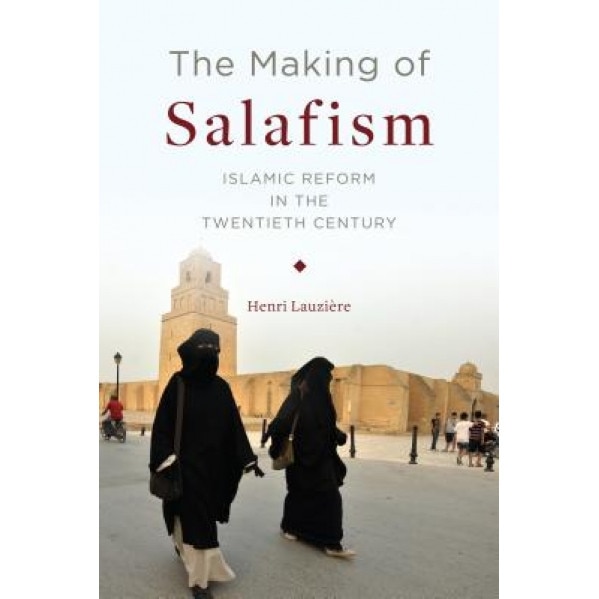 The Making of Salafism: Islamic Reform in the Twentieth Century, Henri Lauzi?re (Author)