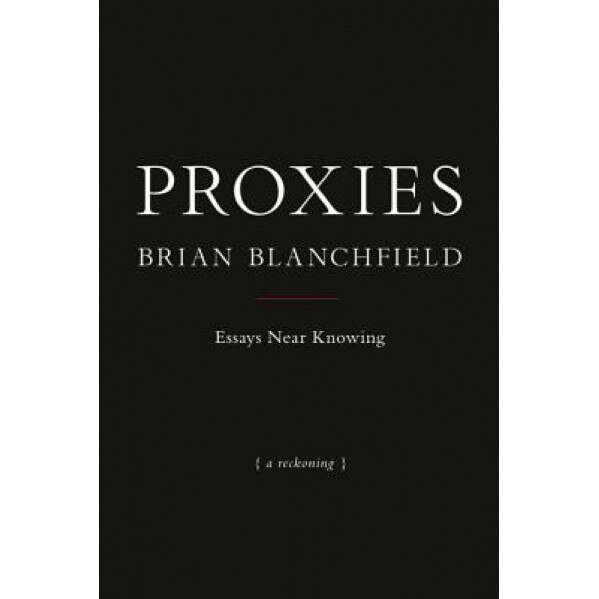 Proxies: Essays Near Knowing, Brian Blanchfield (Author)