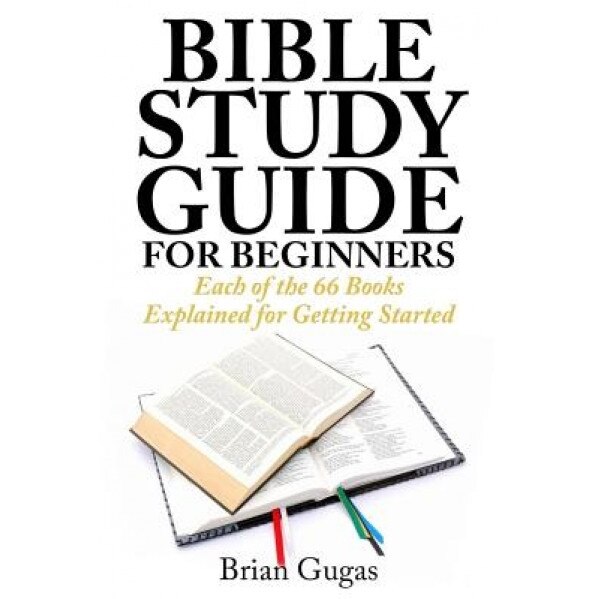 Bible Study Guide for Beginners: Each of the 66 Books Explained for Getting Started, Brian Gugas (Author)