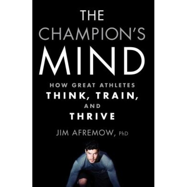 The Champion's Mind: How Great Athletes Think, Train, and Thrive, Jim Afremow (Author)