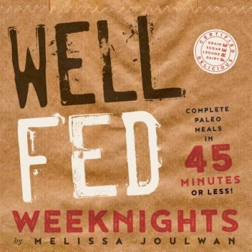 Well Fed Weeknights: Complete Paleo Meals in 45 Minutes or Less, Melissa Joulwan (Author)