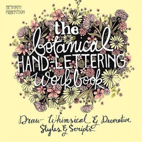 The Botanical Hand Lettering Workbook: Draw Whimsical and Decorative Styles and Scripts, Bethany Robertson (Author)