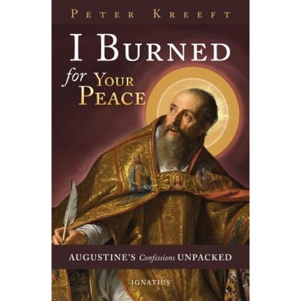 I Burned for Your Peace: Augustine's Confessions Unpacked, Peter Kreeft (Author)