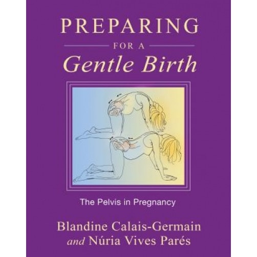 Preparing for a Gentle Birth: The Pelvis in Pregnancy, Blandine Calais-Germain (Author)