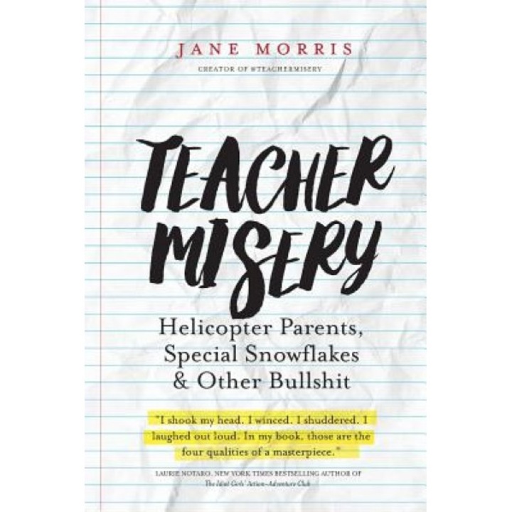 Teacher Misery: Helicopter Parents, Special Snowflakes, and Other Bullshit, Jane Morris (Author)