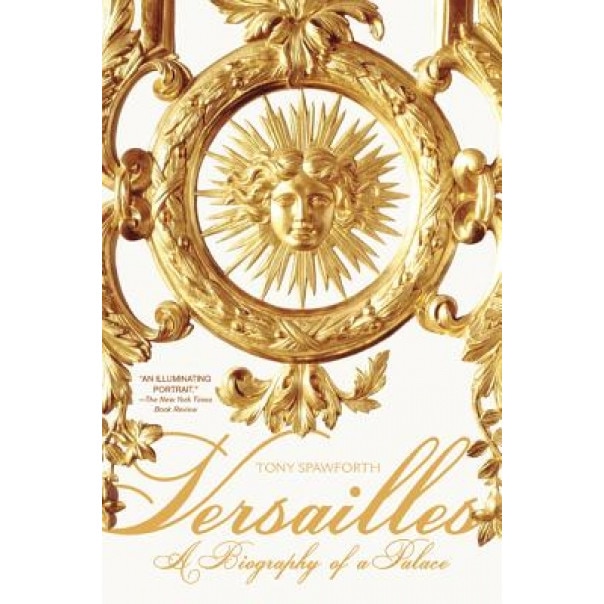 Versailles: A Biography of a Palace, Tony Spawforth