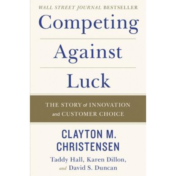 Competing Against Luck: The Story of Innovation and Customer Choice - Clayton M. Christensen (Author)