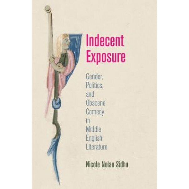 Indecent Exposure: Gender, Politics, and Obscene Comedy in Middle English Literature, Nicole N. Sidhu (Author)