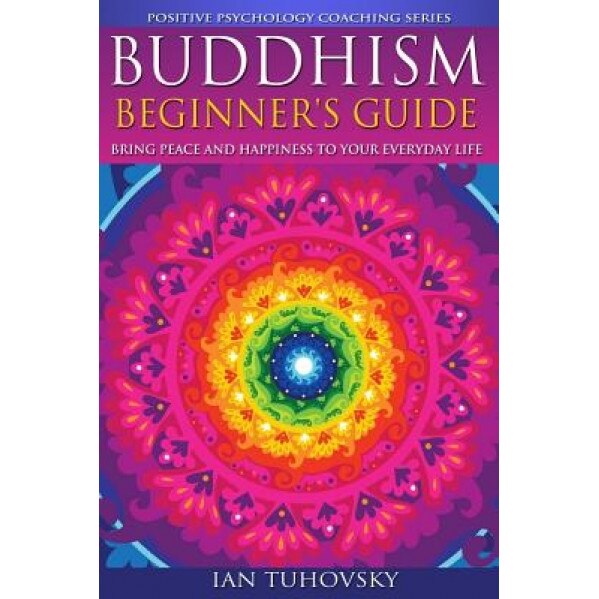 Buddhism: Beginner's Guide: Bring Peace and Happiness to Your Everyday Life, Ian Tuhovsky (Author)