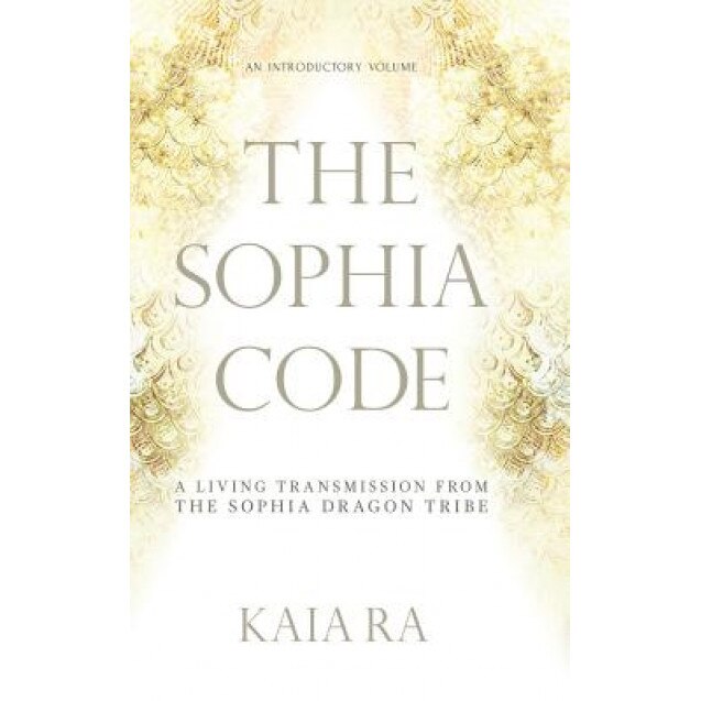The Sophia Code: A Living Transmission from the Sophia Dragon Tribe - Kaia Ra (Author)