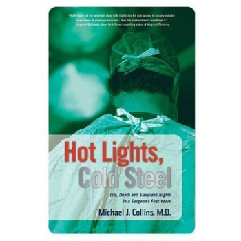 Hot Lights, Cold Steel: Life, Death and Sleepless Nights in a Surgeon's First Years, Michael J. Collins Hot Lights, Cold Steel: Life, Death and Sleepless Nights in a Surgeon's First Years, Michael J. Collins