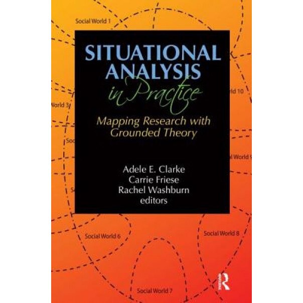 Situational Analysis in Practice: Mapping Research with Grounded Theory, Adele E. Clarke (Editor)