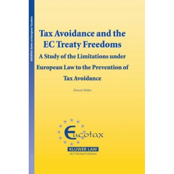 Tax Avoidance and the EC Treaty Freedoms: A Study on the Limitations Under European Law to the Prevention of Tax Avoidance, Dennis Weber (Author)
