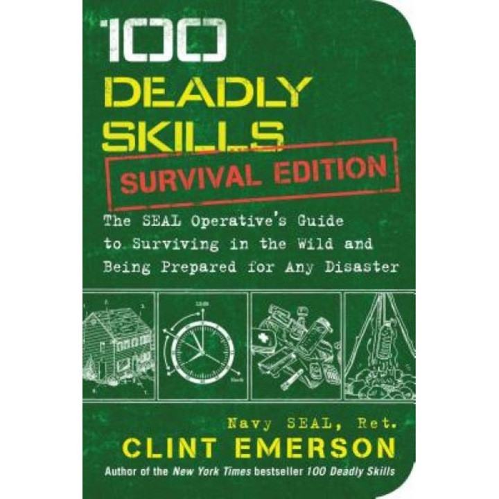 100 Deadly Skills: Survival Edition: The Seal Operative S Guide to Surviving in the Wild and Being Prepared for Any Disaster, Clint Emerson (Author)