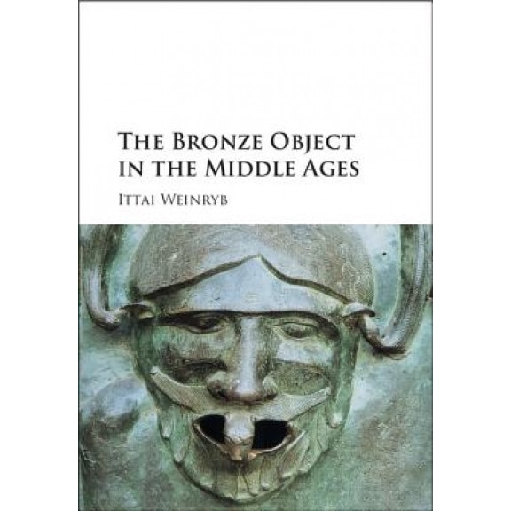 The Bronze Object in the Middle Ages, Ittai Weinryb (Author)