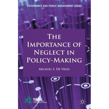 The Importance of Neglect in Policy-Making, Michiel S. De Vries (Author) The Importance of Neglect in Policy-Making, Michiel S. De Vries (Author)