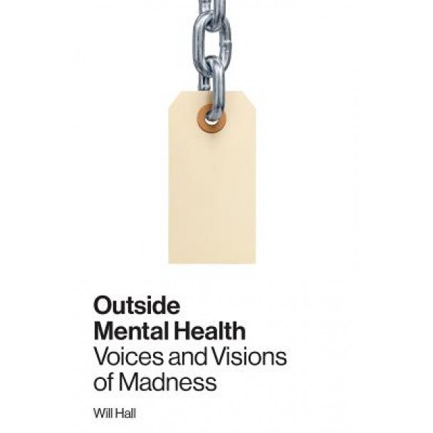 Outside Mental Health: Voices and Visions of Madness, Will Hall (Author)