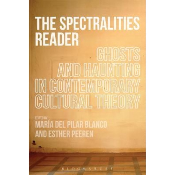 The Spectralities Reader: Ghosts and Haunting in Contemporary Cultural Theory, Maria Del Pilar Blanco (Editor)