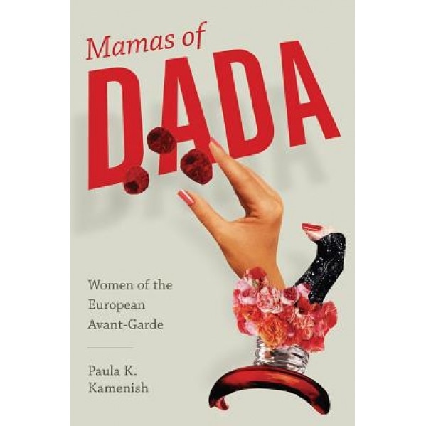 Mamas of Dada: Women of the European Avant-Garde, Paula K. Kamenish (Author)