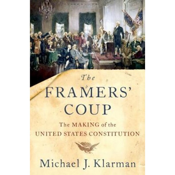 The Framers' Coup: The Making of the United States Constitution, Michael J. Klarman (Author)