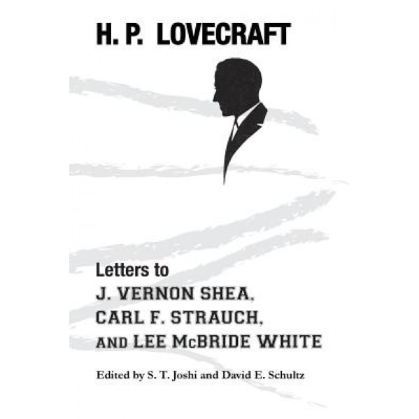 Letters to J. Vernon Shea, Carl F. Strauch, and Lee McBride White, H. P. Lovecraft (Author)
