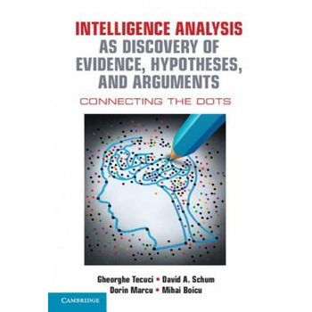Intelligence Analysis as Discovery of Evidence, Hypotheses, and Arguments: Connecting the Dots - Gheorghe Tecuci (Author) Intelligence Analysis as Discovery of Evidence, Hypotheses, and Arguments: Connecting the Dots - Gheorghe Tecuci (Author)