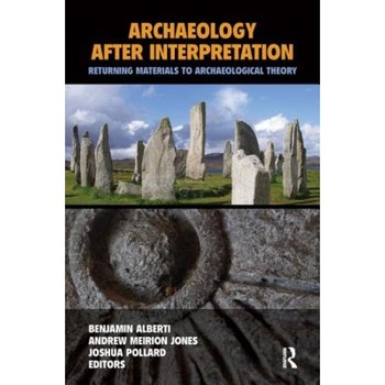 Archaeology After Interpretation: Returning Materials to Archaeological Theory, Benjamin Alberti (Editor) Archaeology After Interpretation: Returning Materials to Archaeological Theory, Benjamin Alberti (Editor)
