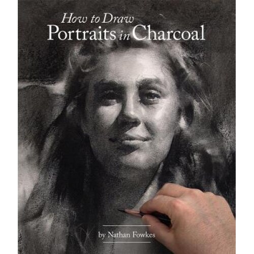 How to Draw Portraits in Charcoal, Nathan Fowkes (Author)