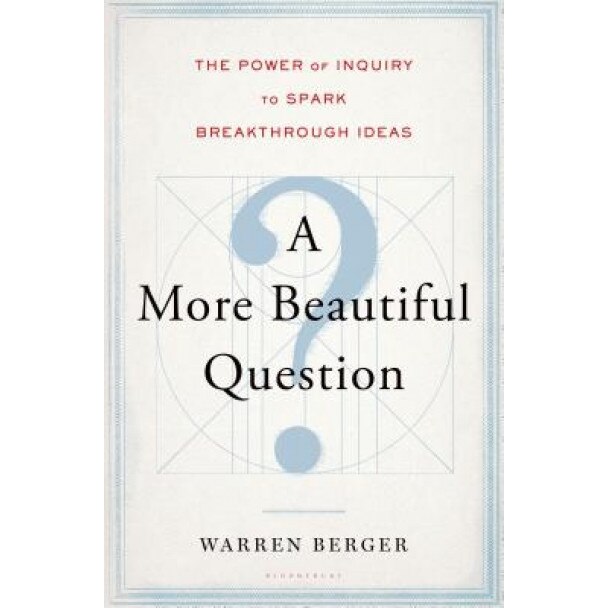 A More Beautiful Question: The Power of Inquiry to Spark Breakthrough Ideas - Warren Berger (Author)