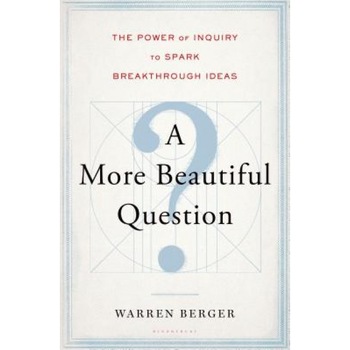 A More Beautiful Question: The Power of Inquiry to Spark Breakthrough Ideas - Warren Berger (Author) A More Beautiful Question: The Power of Inquiry to Spark Breakthrough Ideas - Warren Berger (Author)