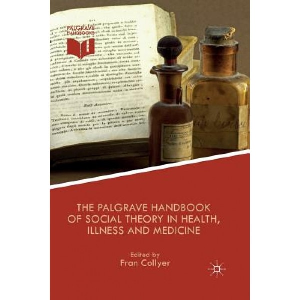 The Palgrave Handbook of Social Theory in Health, Illness and Medicine, F. Collyer (Editor)
