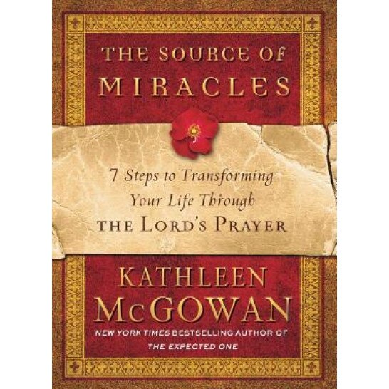 The Source of Miracles: 7 Steps to Transforming Your Life Through the Lord's Prayer, Kathleen McGowan