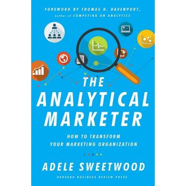 The Analytical Marketer: How to Transform Your Marketing Organization - Adele Sweetwood (Author)